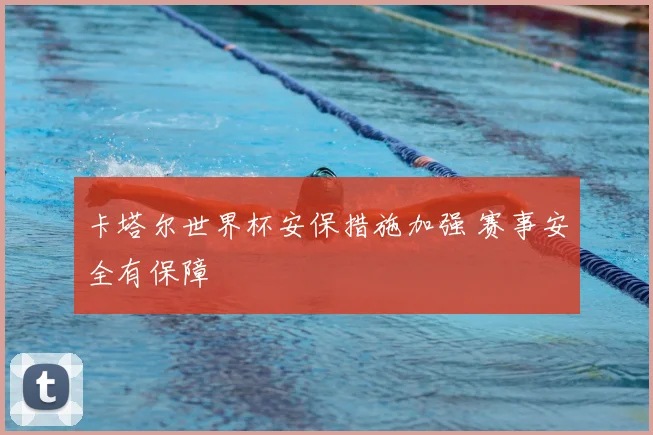 卡塔尔世界杯安保措施加强 赛事安全有保障