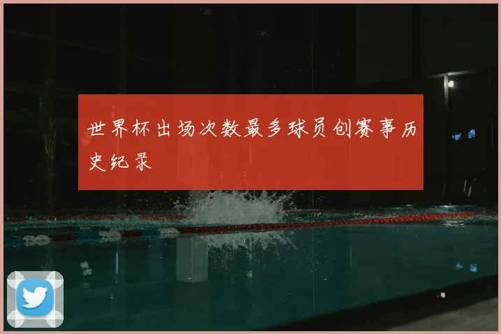 世界杯出场次数最多球员创赛事历史纪录