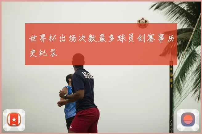 世界杯出场次数最多球员创赛事历史纪录