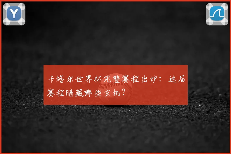 卡塔尔世界杯完整赛程出炉:这届赛程暗藏哪些玄机?